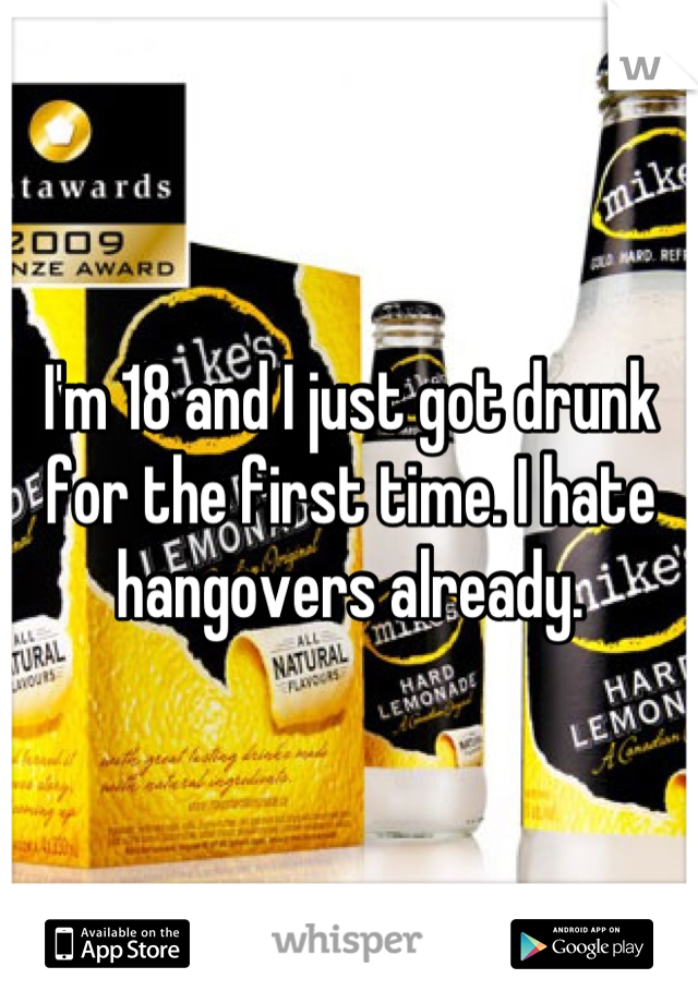 I'm 18 and I just got drunk for the first time. I hate hangovers already.