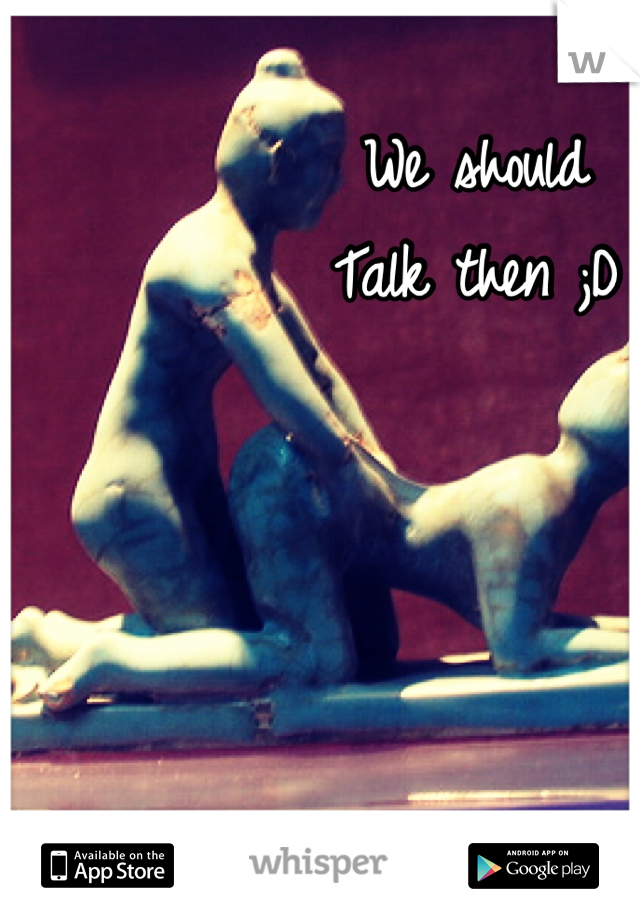We should 
Talk then ;D