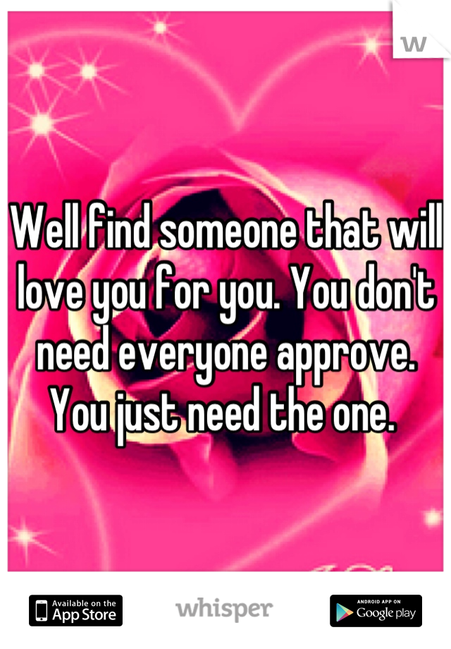Well find someone that will  love you for you. You don't need everyone approve. You just need the one. 