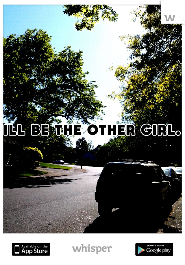 ill be the other girl.