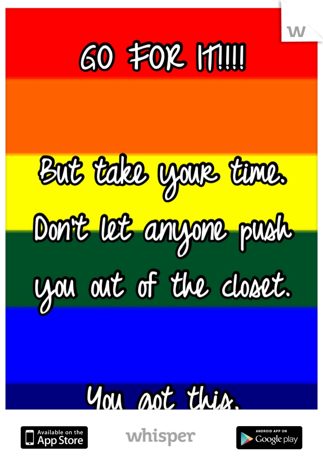GO FOR IT!!!!

But take your time. Don't let anyone push you out of the closet.

You got this.