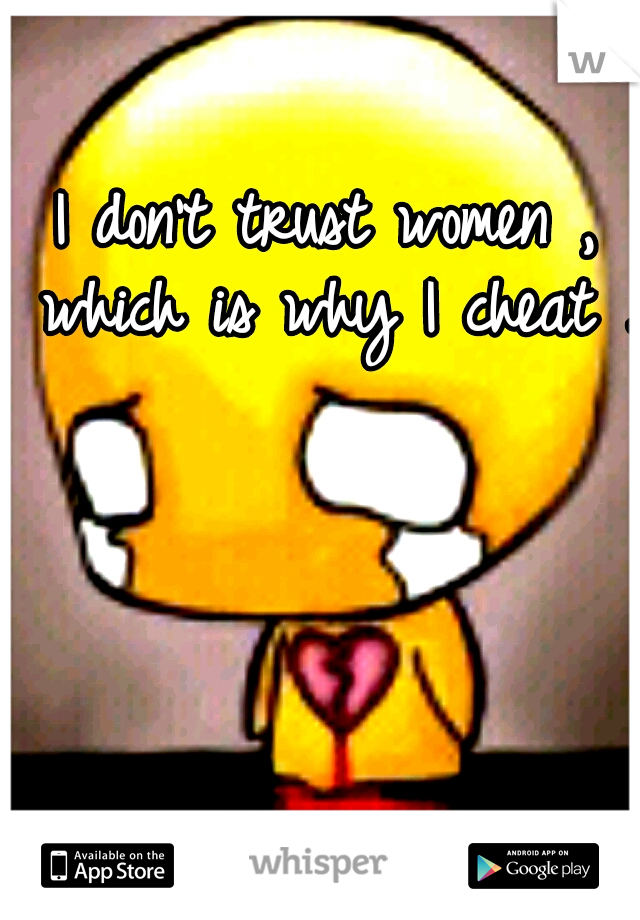 I don't trust women , which is why I cheat . 