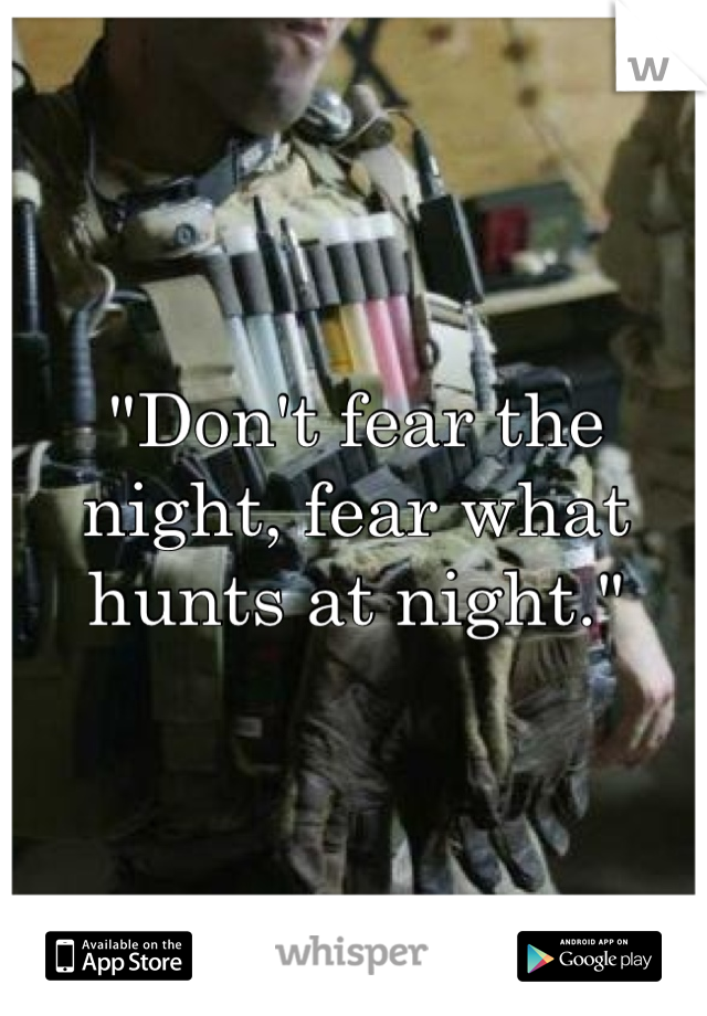 "Don't fear the night, fear what hunts at night."