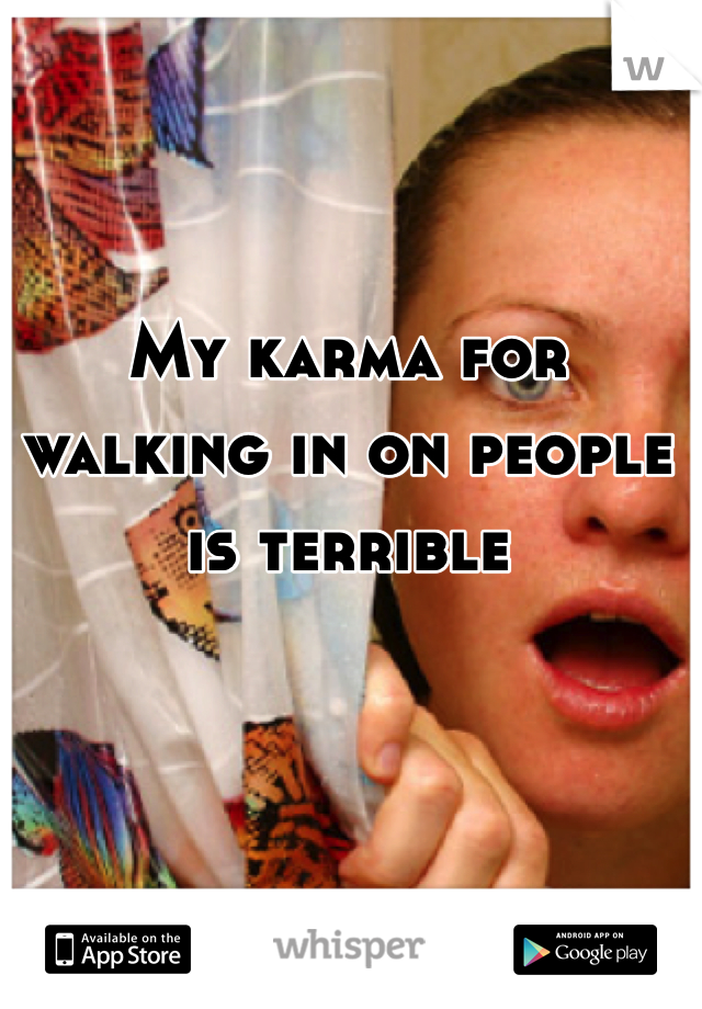 My karma for walking in on people is terrible