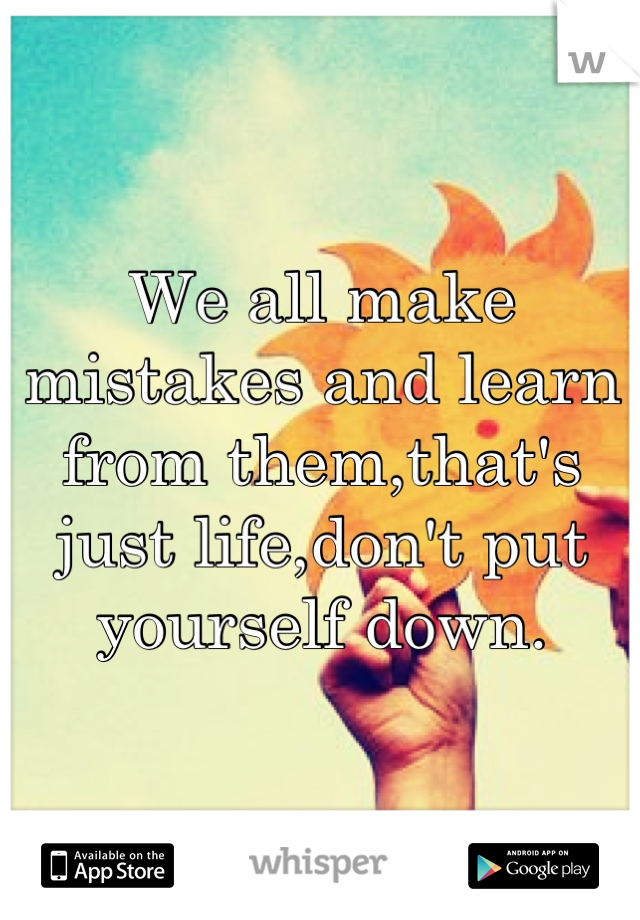 We all make mistakes and learn from them,that's just life,don't put yourself down.
