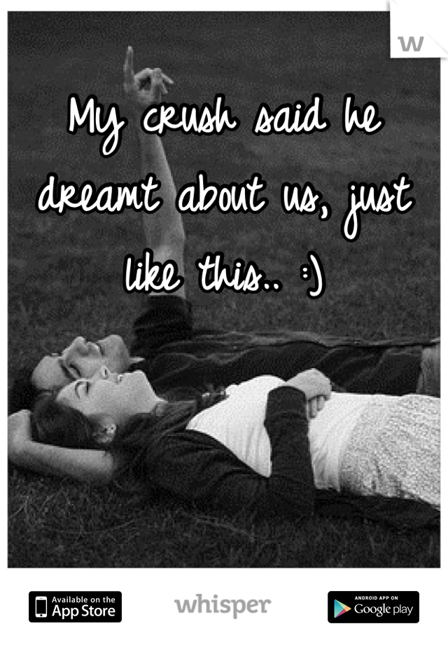 My crush said he dreamt about us, just like this.. :)