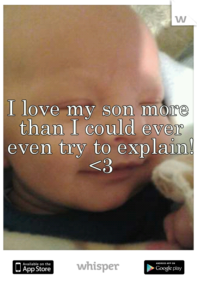 I love my son more than I could ever even try to explain! <3