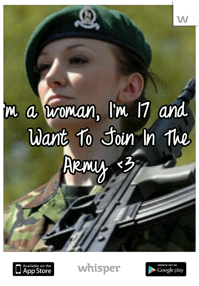 I'm a woman, I'm 17 and I  Want To Join In The Army <3
