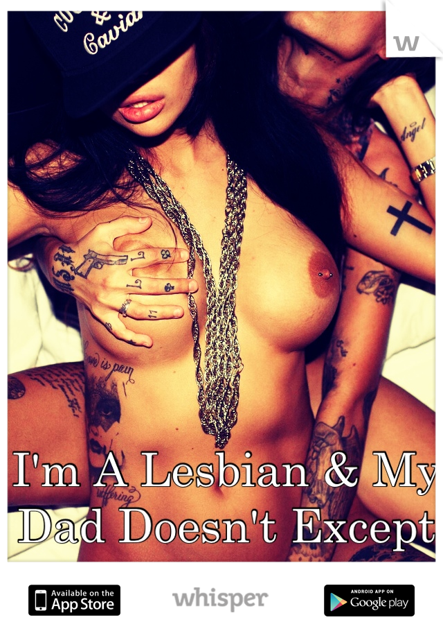 I'm A Lesbian & My Dad Doesn't Except It ... 