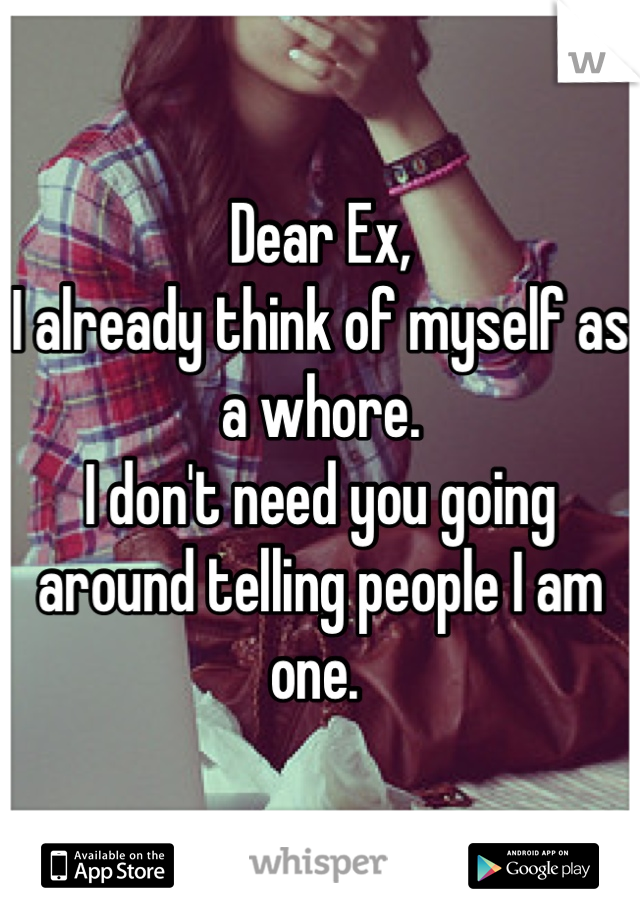 Dear Ex,
I already think of myself as a whore.
I don't need you going around telling people I am one. 