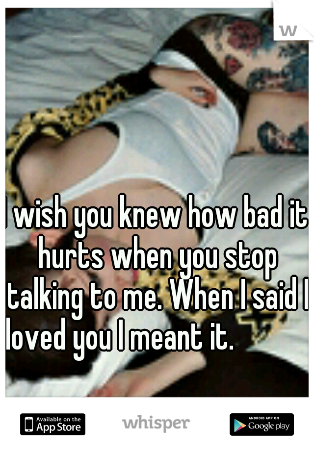 I wish you knew how bad it hurts when you stop talking to me. When I said I loved you I meant it.                                           



Please text me back. 