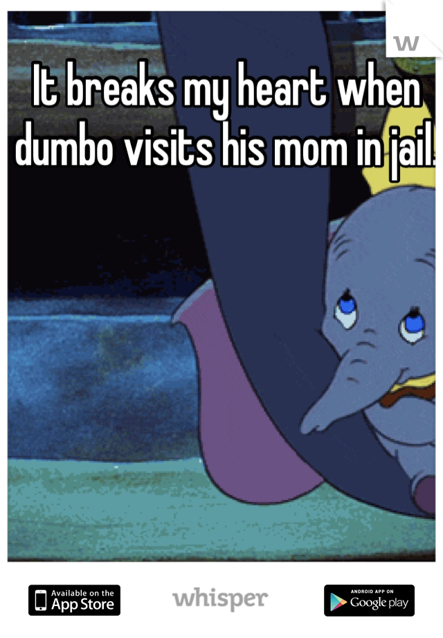 It breaks my heart when dumbo visits his mom in jail. 