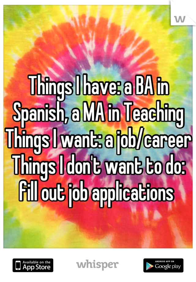 Things I have: a BA in Spanish, a MA in Teaching
Things I want: a job/career
Things I don't want to do: fill out job applications 