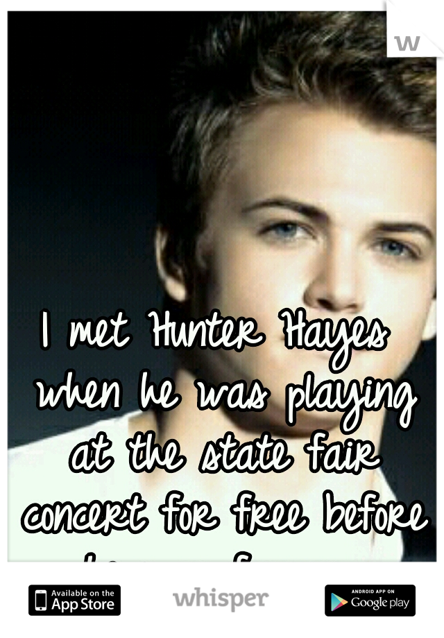 I met Hunter Hayes when he was playing at the state fair concert for free before he was famous 