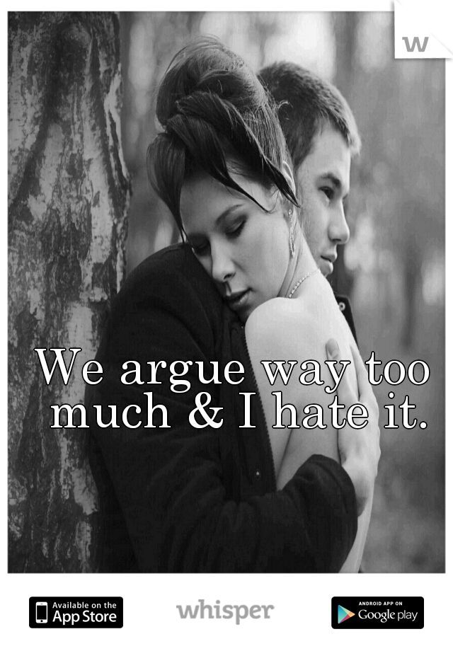 We argue way too much & I hate it.