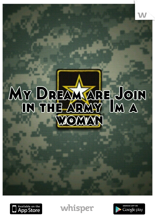 My Dream are Join in the army
Im a woman