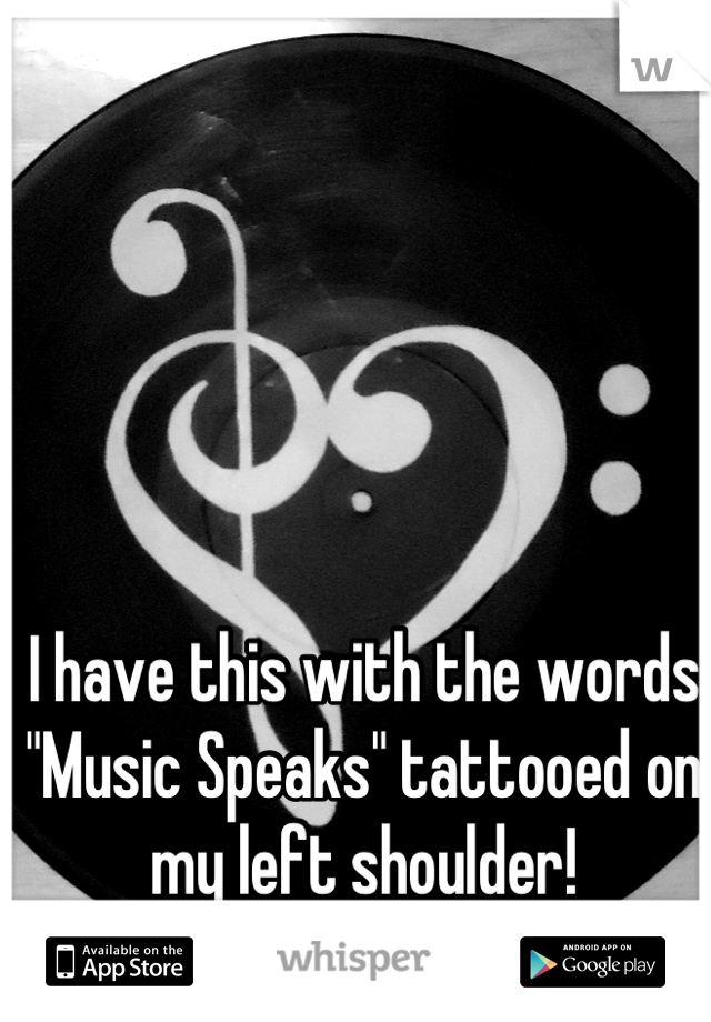 I have this with the words "Music Speaks" tattooed on my left shoulder!