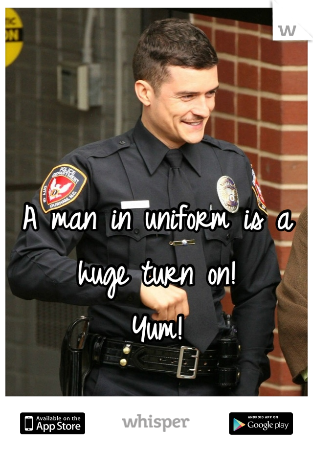A man in uniform is a huge turn on!
Yum!