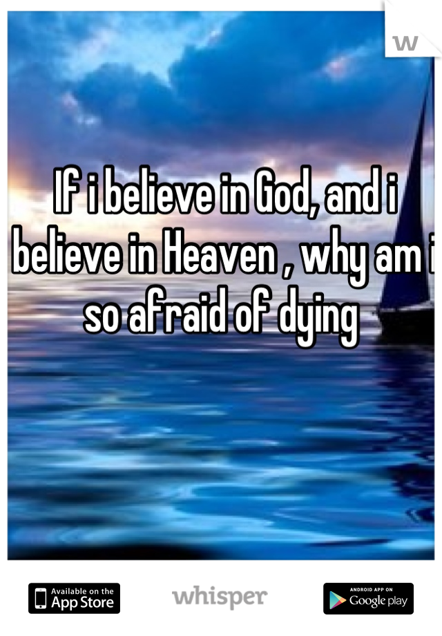 If i believe in God, and i believe in Heaven , why am i so afraid of dying 