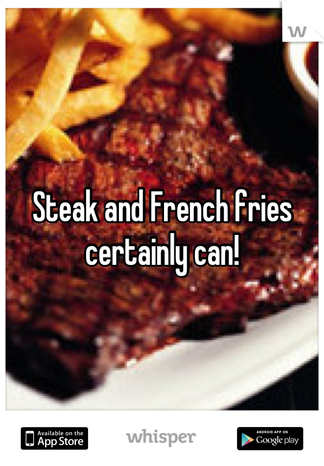 Steak and French fries certainly can!