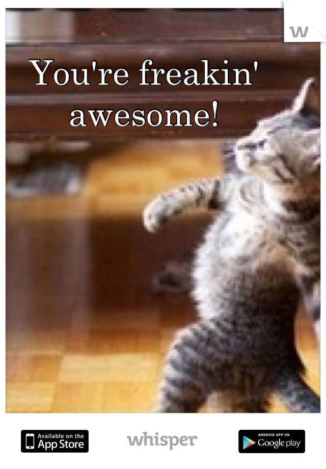 You're freakin' awesome!