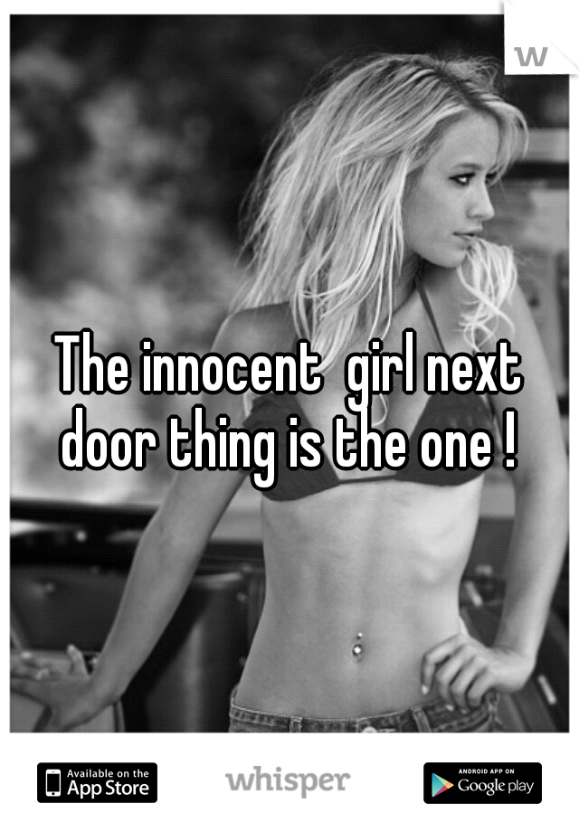The innocent  girl next door thing is the one ! 