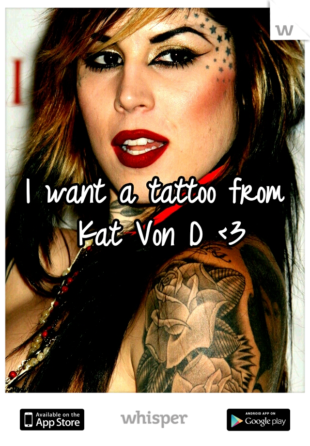 I want a tattoo from Kat Von D <3
