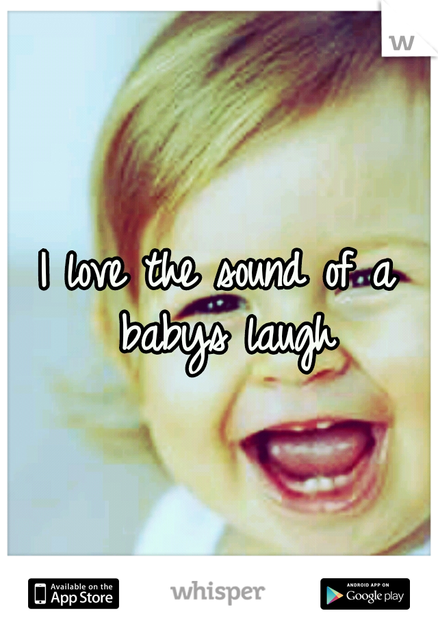 I love the sound of a babys laugh