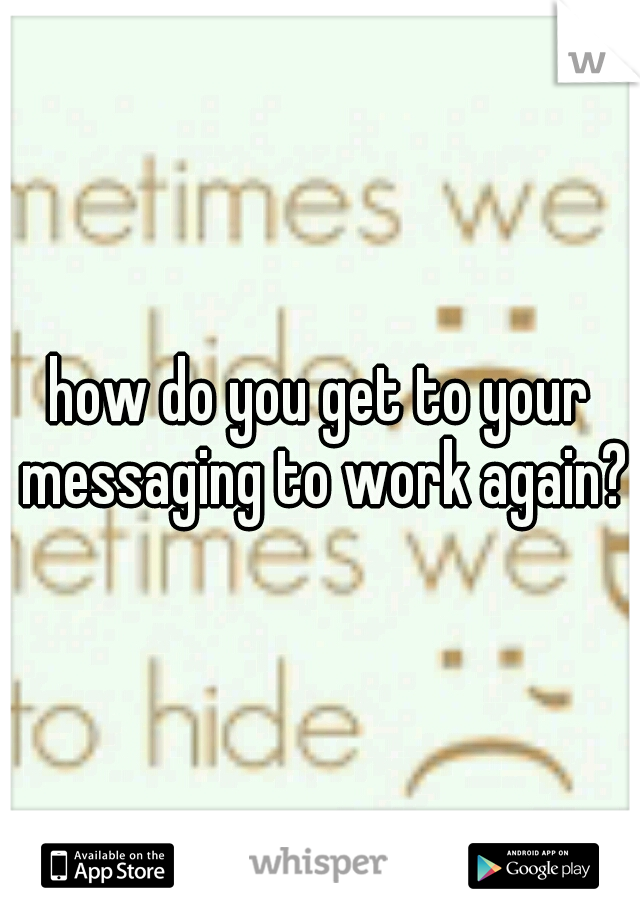how do you get to your messaging to work again?