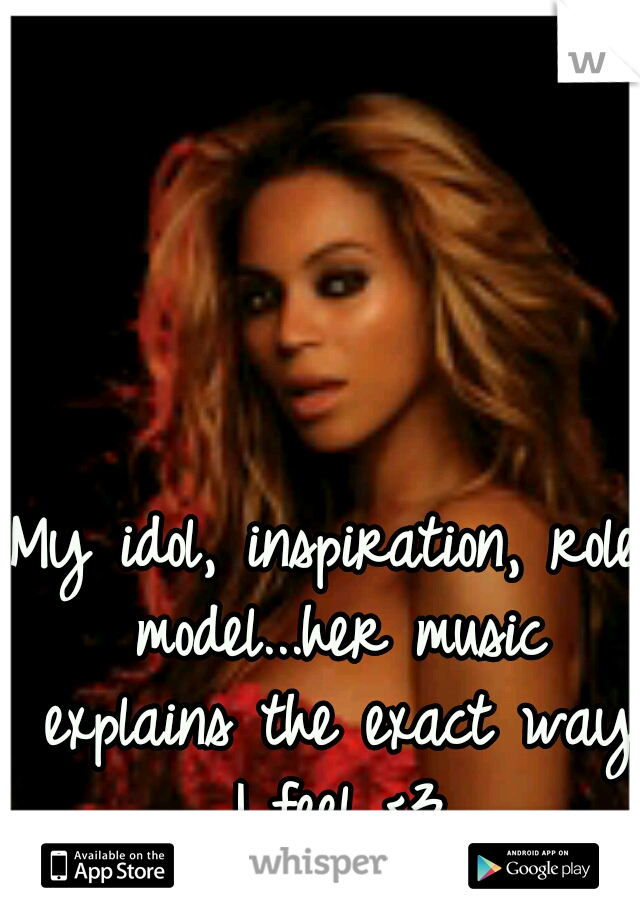 My idol, inspiration, role model...her music explains the exact way I feel <3