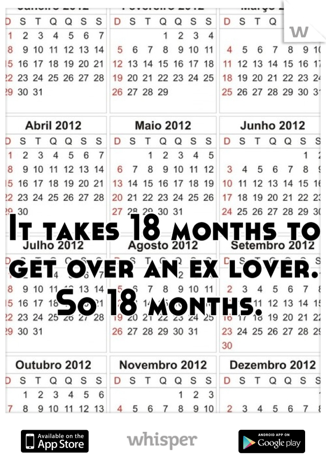 It takes 18 months to get over an ex lover. So 18 months. 