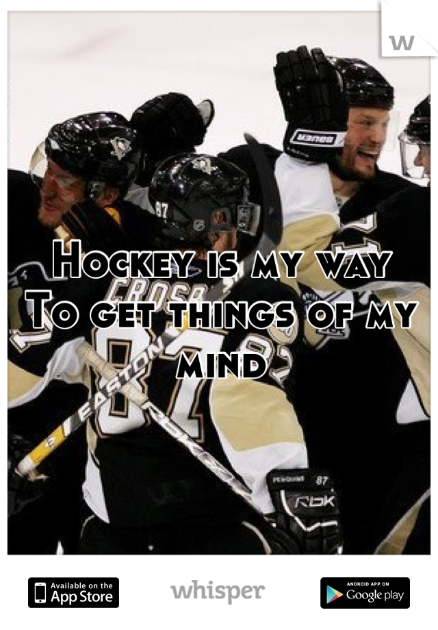 Hockey is my way
To get things of my mind
