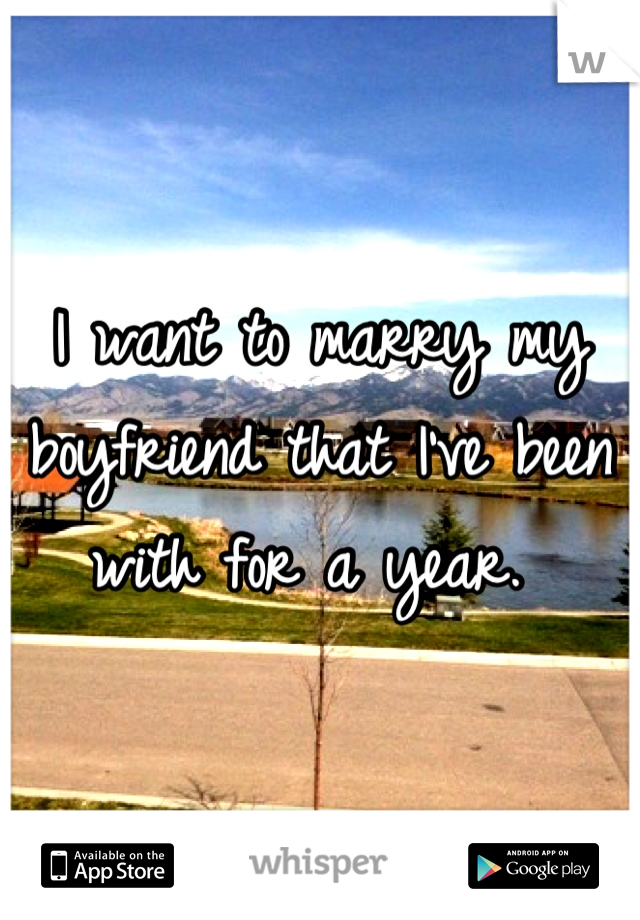 I want to marry my boyfriend that I've been with for a year. 
