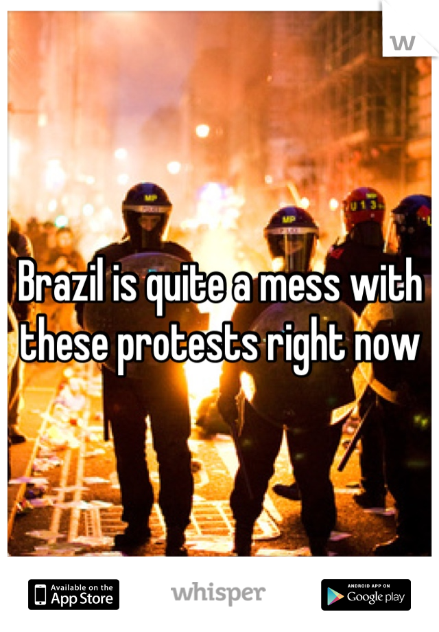 Brazil is quite a mess with these protests right now