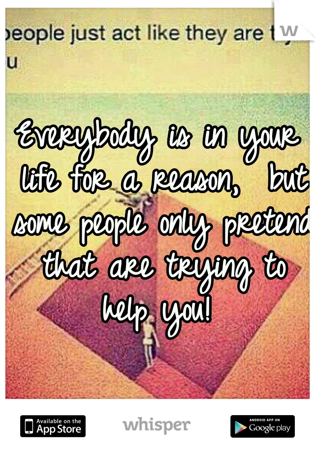 Everybody is in your life for a reason,  but some people only pretend that are trying to help you! 