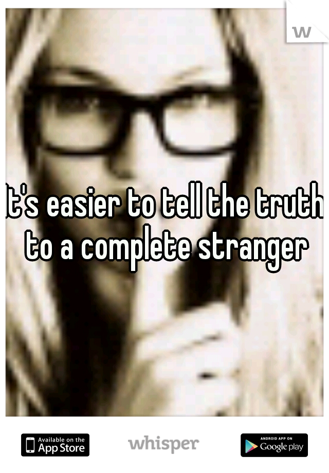 It's easier to tell the truth to a complete stranger