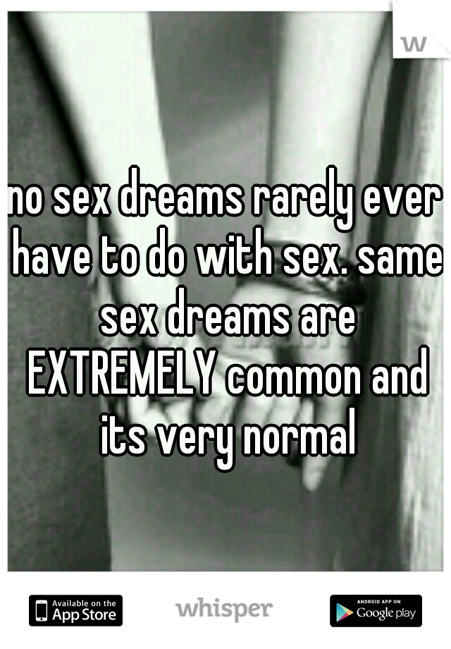 no sex dreams rarely ever have to do with sex. same sex dreams are EXTREMELY common and its very normal