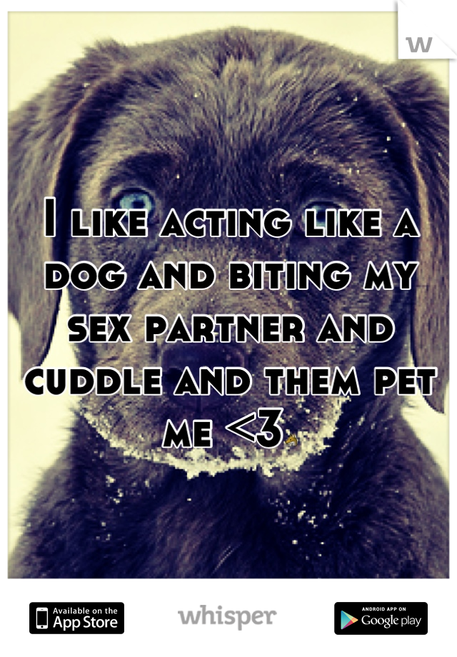 I like acting like a dog and biting my sex partner and cuddle and them pet me <3🐺