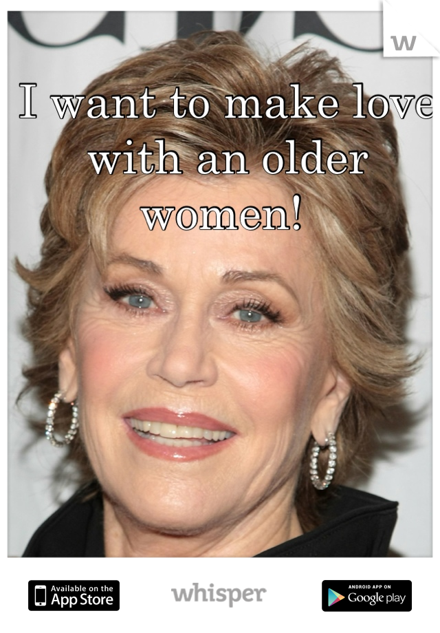 I want to make love with an older women! 