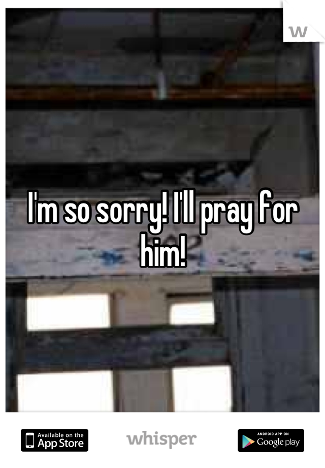 I'm so sorry! I'll pray for him!