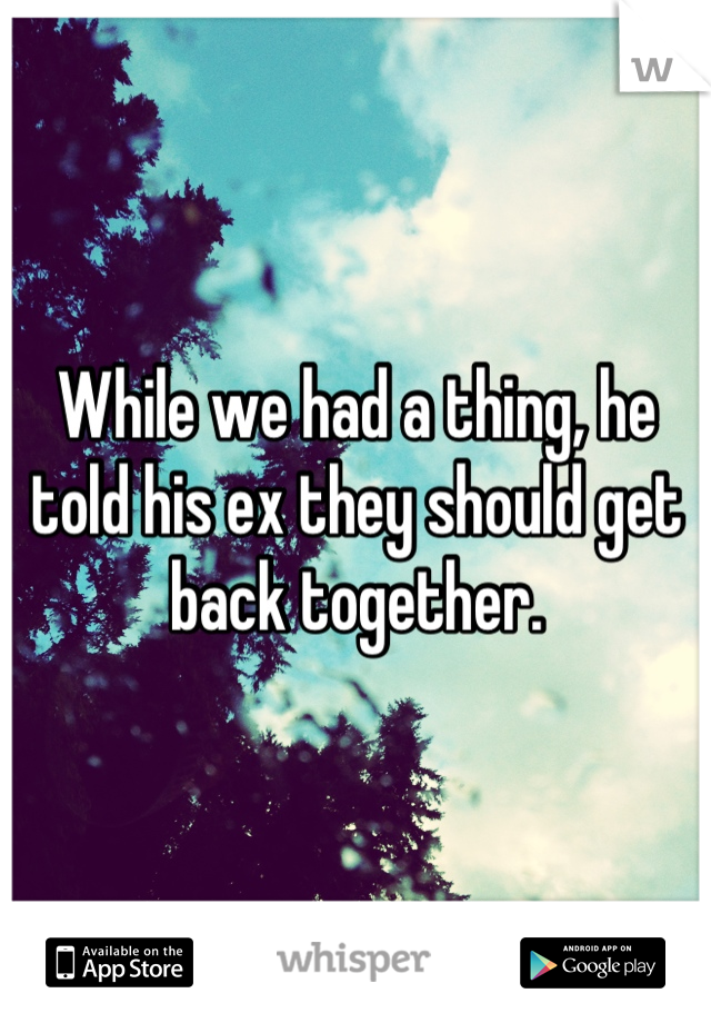 While we had a thing, he told his ex they should get back together.