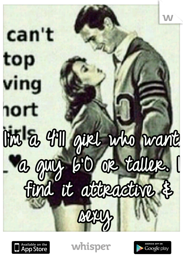 I'm a 4'11 girl who wants a guy 6'0 or taller. I find it attractive & sexy 