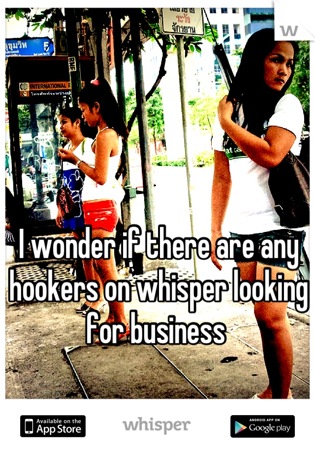 I wonder if there are any hookers on whisper looking for business 