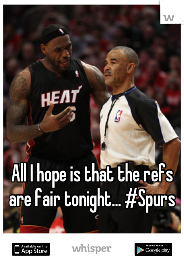 All I hope is that the refs are fair tonight... #Spurs