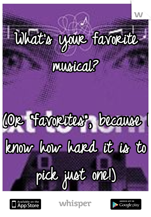 What's your favorite musical?

(Or "favorites", because I know how hard it is to pick just one!)