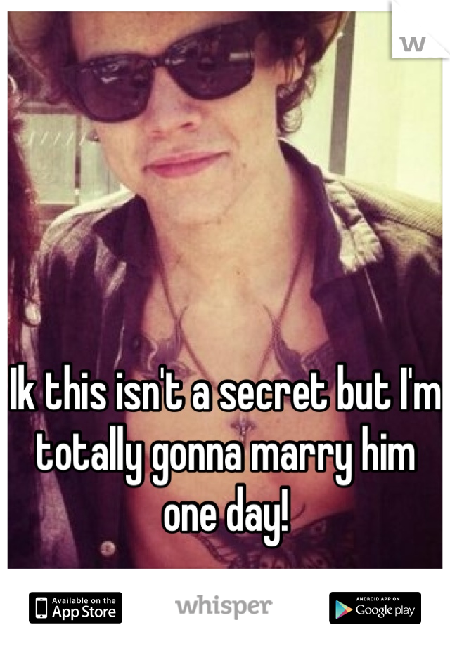 Ik this isn't a secret but I'm totally gonna marry him one day!