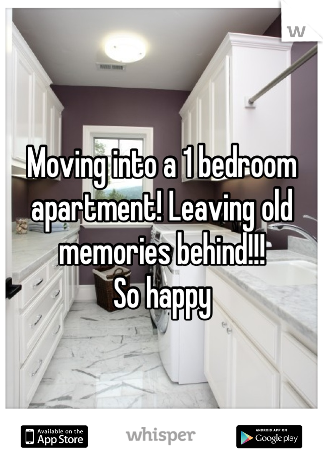 Moving into a 1 bedroom apartment! Leaving old memories behind!!!
So happy