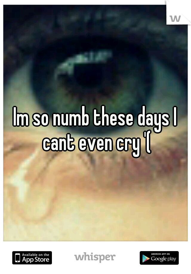 Im so numb these days I cant even cry '(