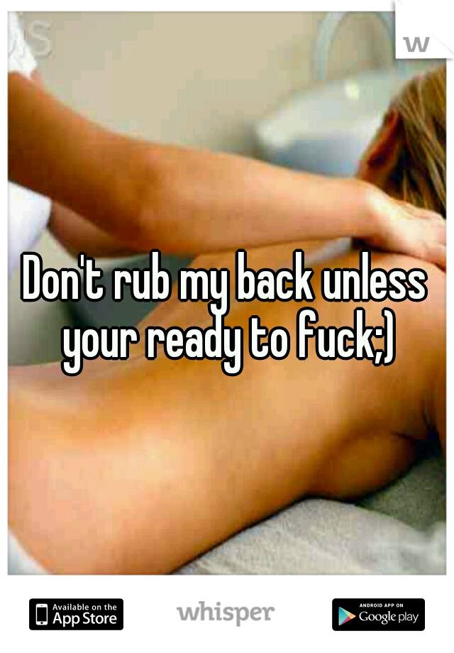 Don't rub my back unless your ready to fuck;)