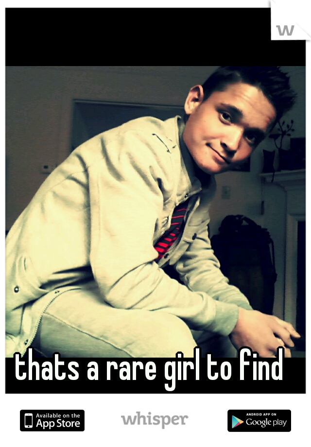 thats a rare girl to find